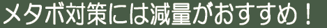 メタボ対策には減量がおすすめ!